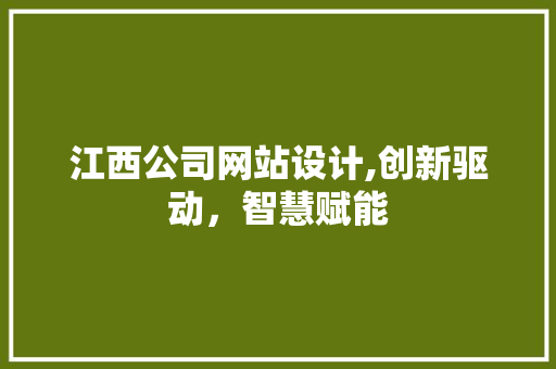 江西公司网站设计,创新驱动，智慧赋能
