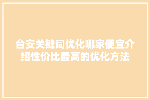 台安关键词优化哪家便宜介绍性价比最高的优化方法