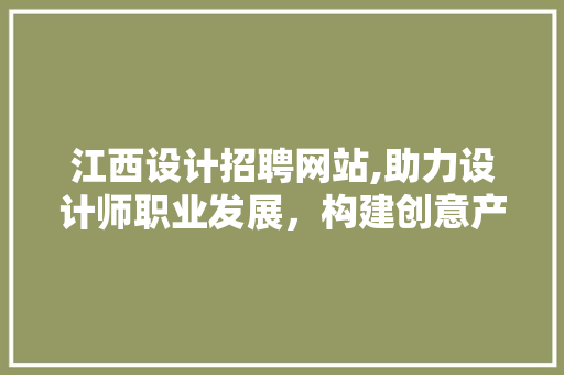 江西设计招聘网站,助力设计师职业发展，构建创意产业新生态 商务信函