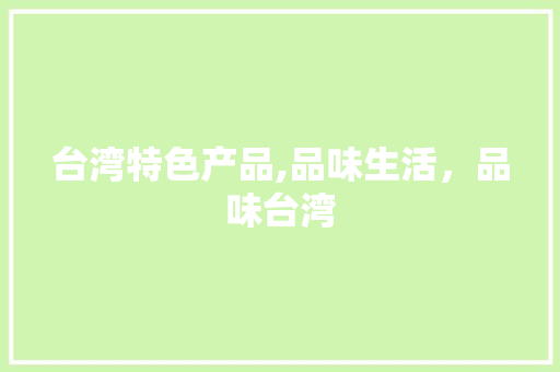 台湾特色产品,品味生活，品味台湾
