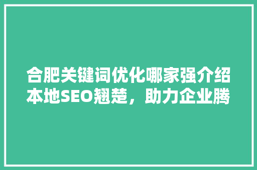 合肥关键词优化哪家强介绍本地SEO翘楚，助力企业腾飞