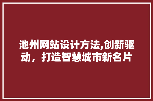 池州网站设计方法,创新驱动，打造智慧城市新名片