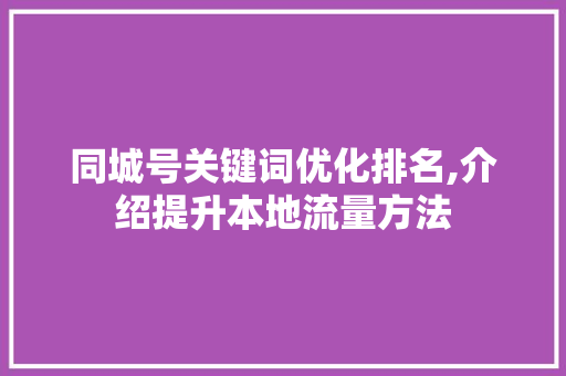 同城号关键词优化排名,介绍提升本地流量方法