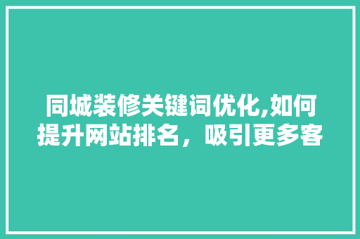 同城装修关键词优化,如何提升网站排名，吸引更多客户