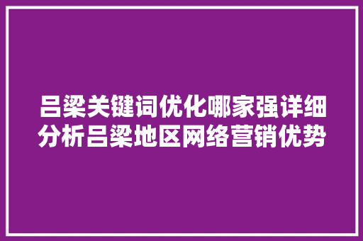 吕梁关键词优化哪家强详细分析吕梁地区网络营销优势
