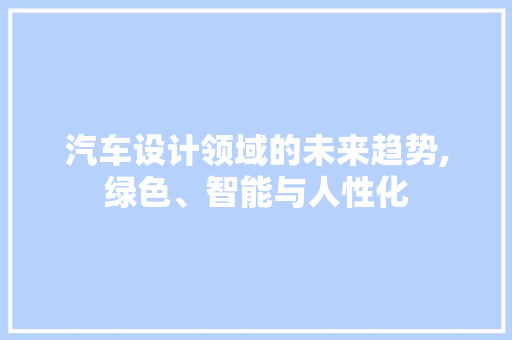 汽车设计领域的未来趋势,绿色、智能与人性化