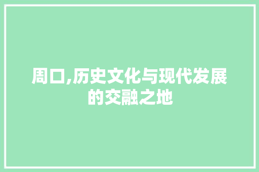 周口,历史文化与现代发展的交融之地