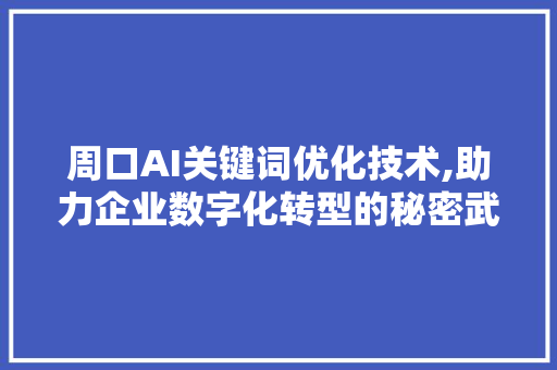 周口AI关键词优化技术,助力企业数字化转型的秘密武器