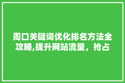 周口关键词优化排名方法全攻略,提升网站流量，抢占市场先机