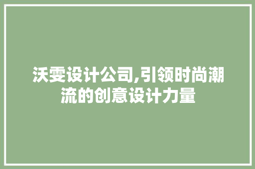 沃雯设计公司,引领时尚潮流的创意设计力量 商务信函
