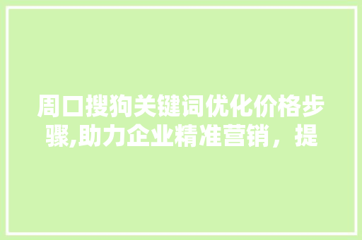 周口搜狗关键词优化价格步骤,助力企业精准营销，提升品牌影响力