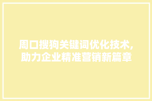 周口搜狗关键词优化技术,助力企业精准营销新篇章