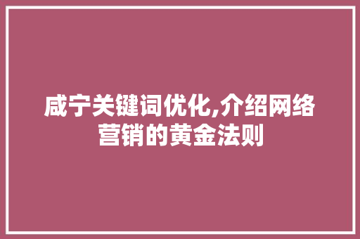 咸宁关键词优化,介绍网络营销的黄金法则 后端技术