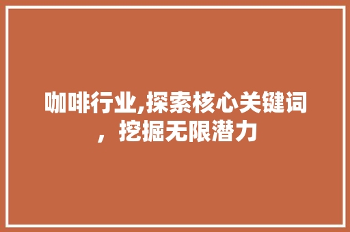 咖啡行业,探索核心关键词，挖掘无限潜力