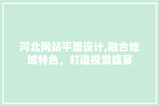 河北网站平面设计,融合地域特色，打造视觉盛宴 后端技术