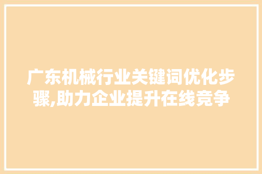 广东机械行业关键词优化步骤,助力企业提升在线竞争力