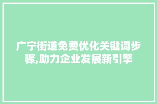 广宁街道免费优化关键词步骤,助力企业发展新引擎