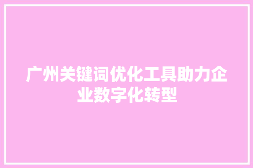 广州关键词优化工具助力企业数字化转型
