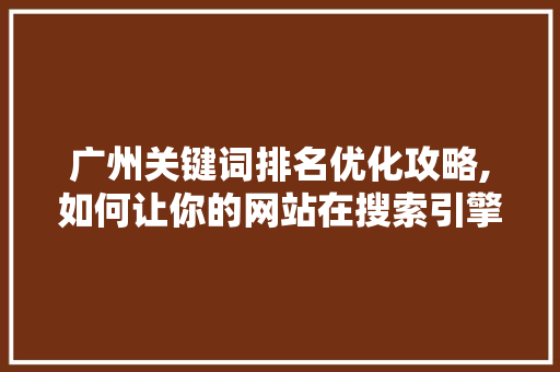 广州关键词排名优化攻略,如何让你的网站在搜索引擎中脱颖而出