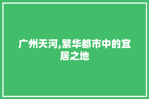 广州天河,繁华都市中的宜居之地