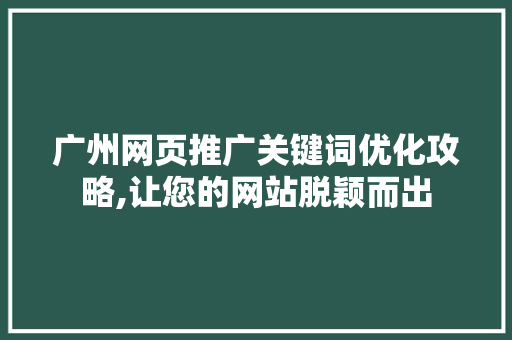 广州网页推广关键词优化攻略,让您的网站脱颖而出