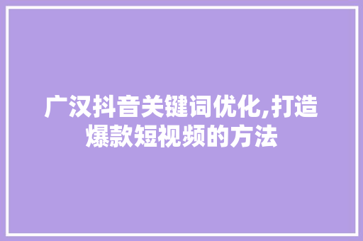 广汉抖音关键词优化,打造爆款短视频的方法