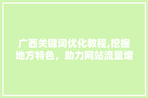 广西关键词优化教程,挖掘地方特色，助力网站流量增长