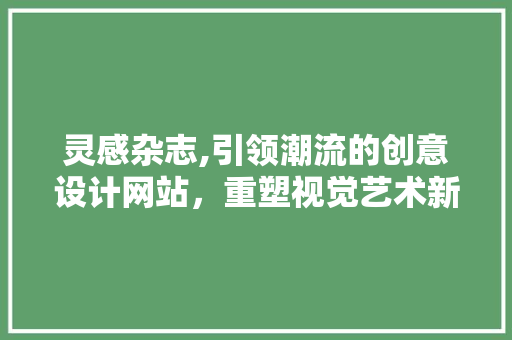 灵感杂志,引领潮流的创意设计网站，重塑视觉艺术新境界