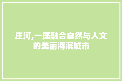 庄河,一座融合自然与人文的美丽海滨城市