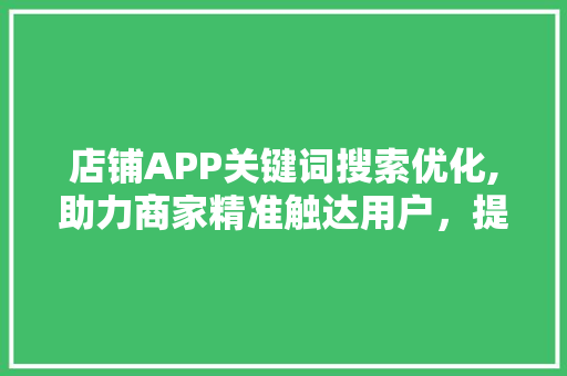 店铺APP关键词搜索优化,助力商家精准触达用户，提升转化率