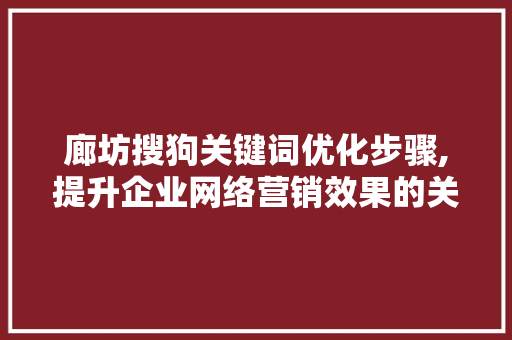 廊坊搜狗关键词优化步骤,提升企业网络营销效果的关键