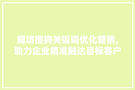 廊坊搜狗关键词优化营销,助力企业精准触达目标客户