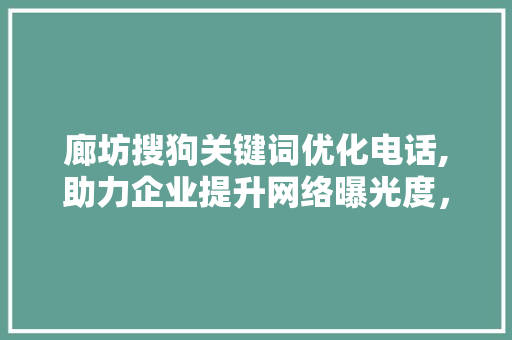 廊坊搜狗关键词优化电话,助力企业提升网络曝光度，抢占市场先机