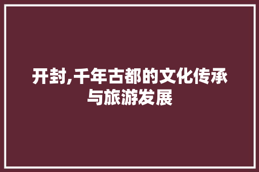 开封,千年古都的文化传承与旅游发展