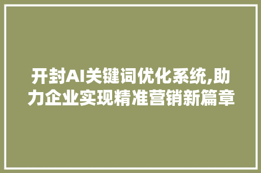 开封AI关键词优化系统,助力企业实现精准营销新篇章