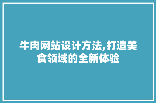 牛肉网站设计方法,打造美食领域的全新体验