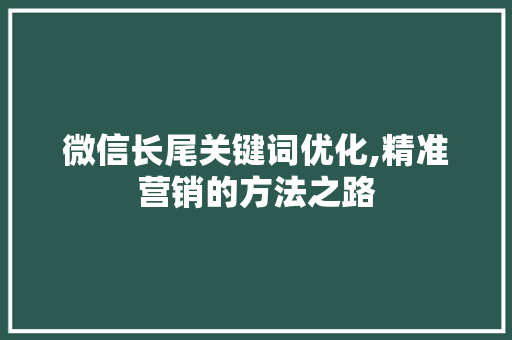 微信长尾关键词优化,精准营销的方法之路