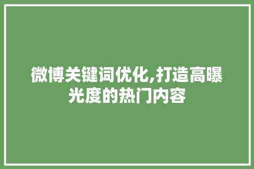 微博关键词优化,打造高曝光度的热门内容