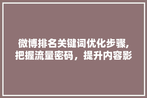 微博排名关键词优化步骤,把握流量密码，提升内容影响力