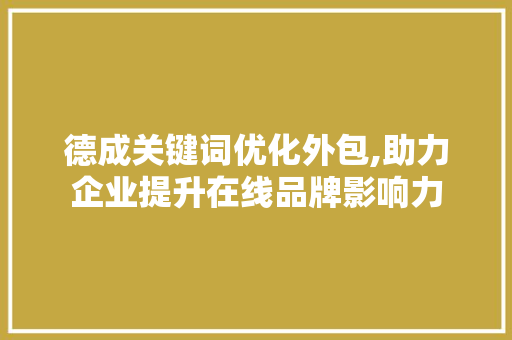 德成关键词优化外包,助力企业提升在线品牌影响力