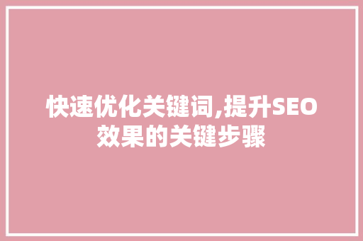 快速优化关键词,提升SEO效果的关键步骤