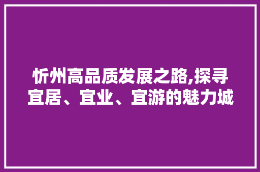 忻州高品质发展之路,探寻宜居、宜业、宜游的魅力城市