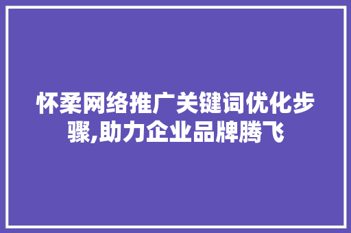 怀柔网络推广关键词优化步骤,助力企业品牌腾飞