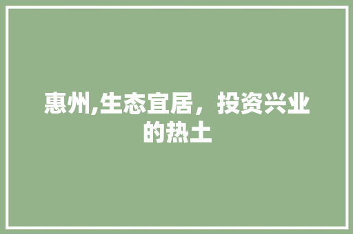 惠州,生态宜居，投资兴业的热土