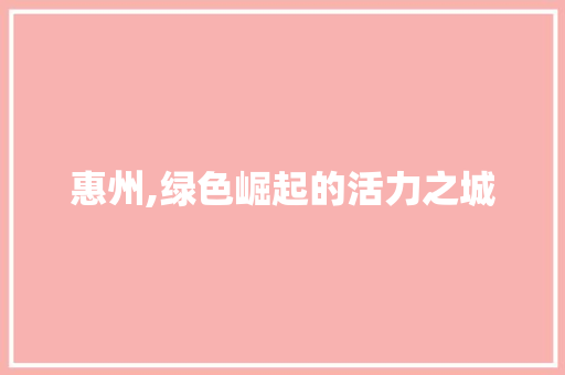 惠州,绿色崛起的活力之城