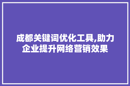 成都关键词优化工具,助力企业提升网络营销效果