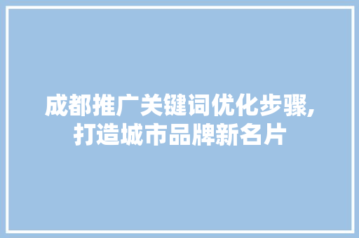 成都推广关键词优化步骤,打造城市品牌新名片