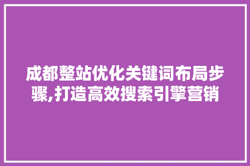成都整站优化关键词布局步骤,打造高效搜索引擎营销