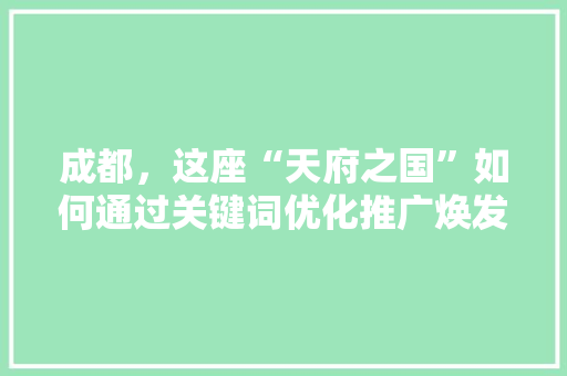 成都，这座“天府之国”如何通过关键词优化推广焕发新活力