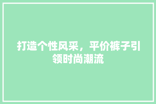 打造个性风采，平价裤子引领时尚潮流